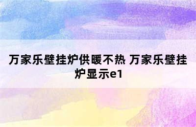 万家乐壁挂炉供暖不热 万家乐壁挂炉显示e1